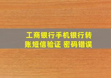 工商银行手机银行转账短信验证 密码错误